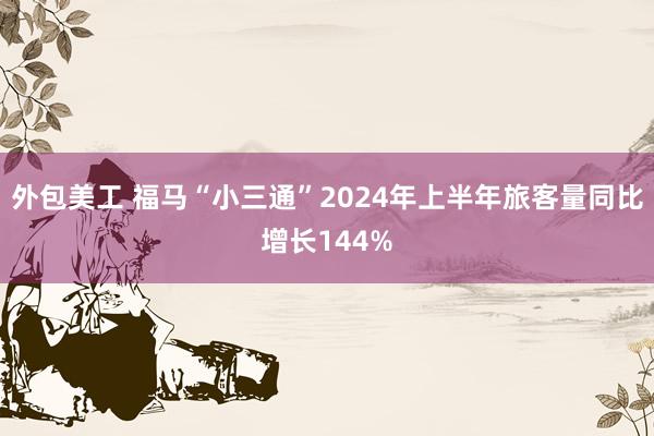 外包美工 福马“小三通”2024年上半年旅客量同比增长144%