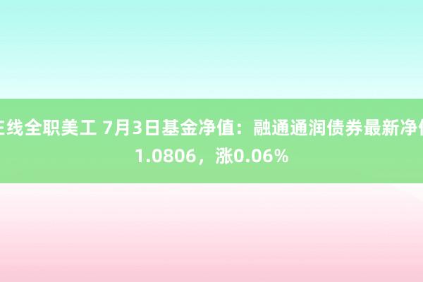 在线全职美工 7月3日基金净值：融通通润债券最新净值1.0806，涨0.06%