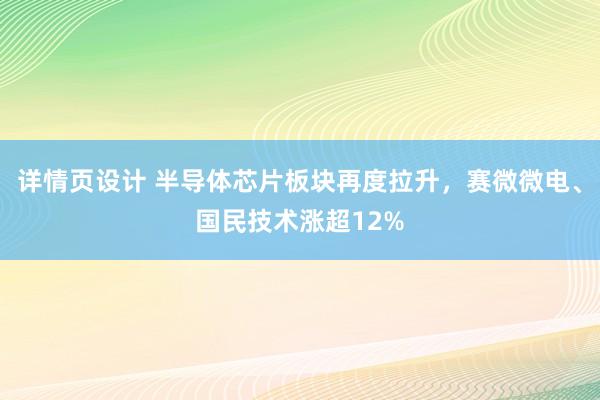 详情页设计 半导体芯片板块再度拉升，赛微微电、国民技术涨超12%