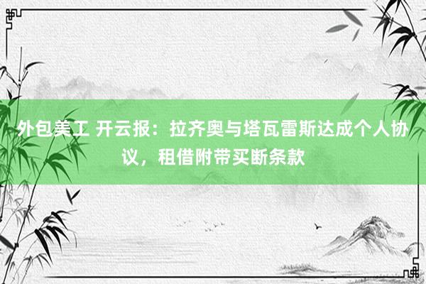 外包美工 开云报：拉齐奥与塔瓦雷斯达成个人协议，租借附带买断条款