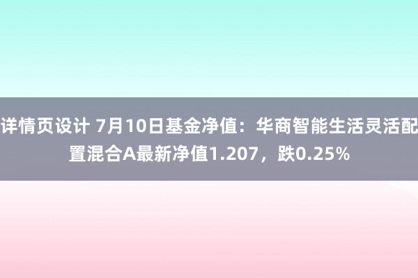 详情页设计 7月10日基金净值：华商智能生活灵活配置混合A最新净值1.207，跌0.25%