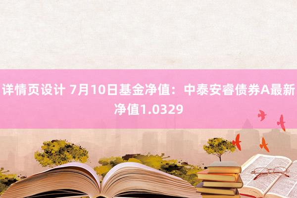 详情页设计 7月10日基金净值：中泰安睿债券A最新净值1.0329