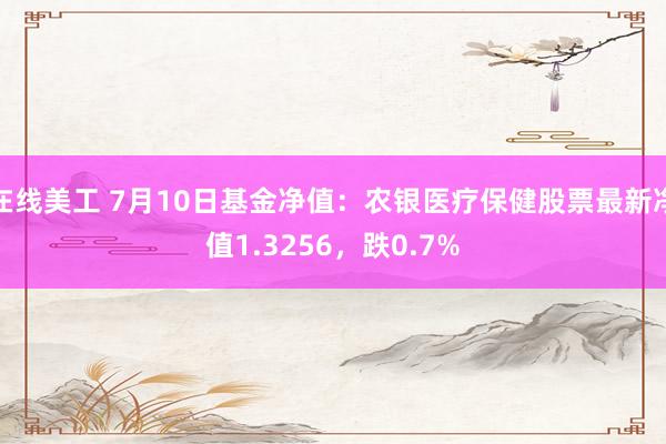 在线美工 7月10日基金净值：农银医疗保健股票最新净值1.3256，跌0.7%