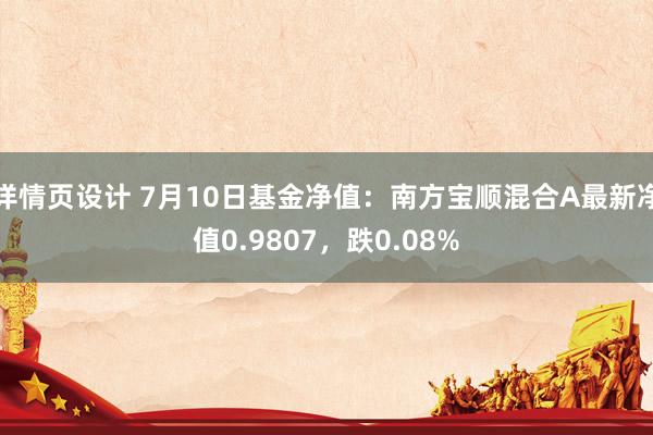 详情页设计 7月10日基金净值：南方宝顺混合A最新净值0.9807，跌0.08%