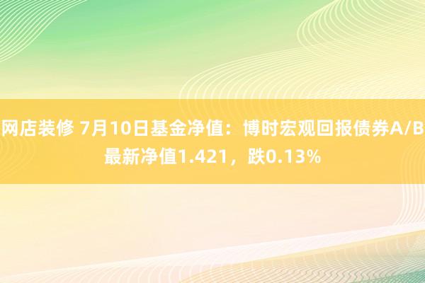 网店装修 7月10日基金净值：博时宏观回报债券A/B最新净值1.421，跌0.13%