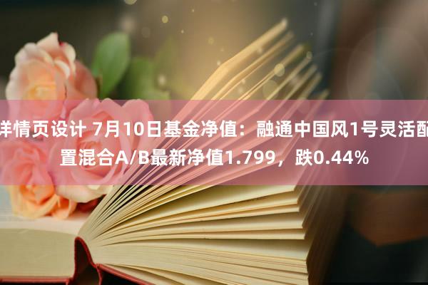 详情页设计 7月10日基金净值：融通中国风1号灵活配置混合A/B最新净值1.799，跌0.44%