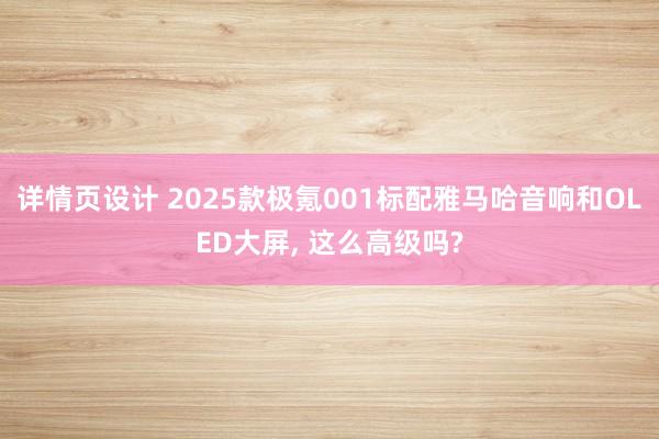 详情页设计 2025款极氪001标配雅马哈音响和OLED大屏, 这么高级吗?