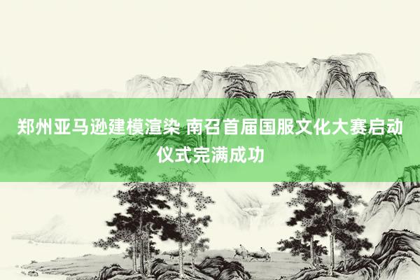 郑州亚马逊建模渲染 南召首届国服文化大赛启动仪式完满成功