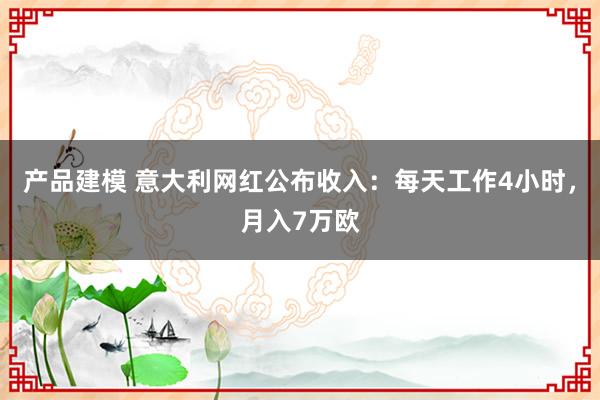 产品建模 意大利网红公布收入：每天工作4小时，月入7万欧